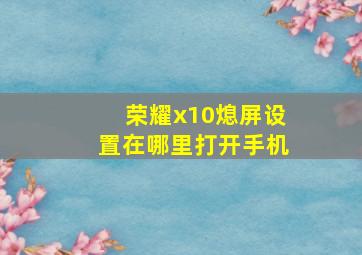 荣耀x10熄屏设置在哪里打开手机