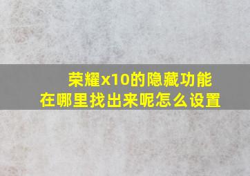 荣耀x10的隐藏功能在哪里找出来呢怎么设置