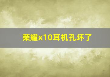 荣耀x10耳机孔坏了