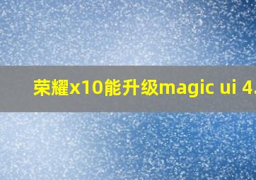 荣耀x10能升级magic ui 4.0