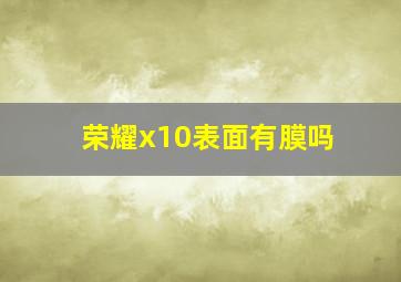 荣耀x10表面有膜吗