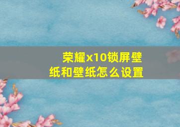 荣耀x10锁屏壁纸和壁纸怎么设置