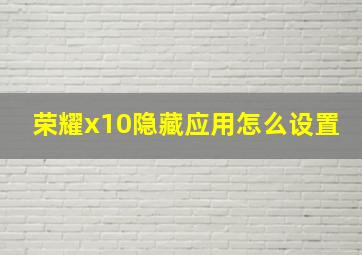 荣耀x10隐藏应用怎么设置