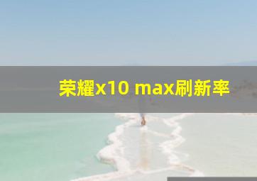 荣耀x10 max刷新率