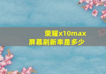 荣耀x10max屏幕刷新率是多少