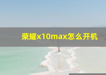 荣耀x10max怎么开机