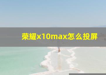 荣耀x10max怎么投屏