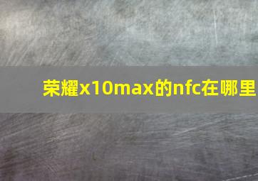 荣耀x10max的nfc在哪里