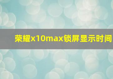 荣耀x10max锁屏显示时间