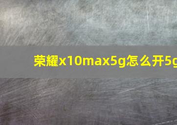 荣耀x10max5g怎么开5g