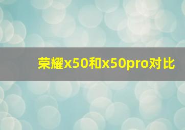 荣耀x50和x50pro对比