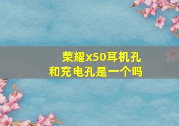 荣耀x50耳机孔和充电孔是一个吗