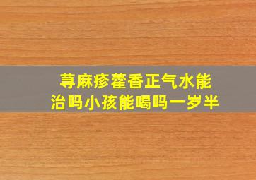 荨麻疹藿香正气水能治吗小孩能喝吗一岁半