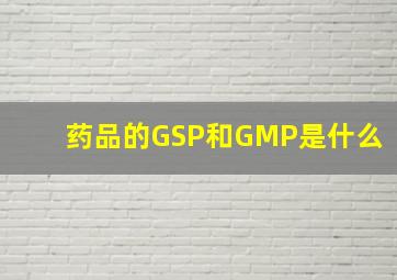 药品的GSP和GMP是什么