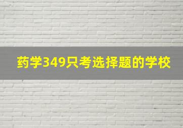 药学349只考选择题的学校