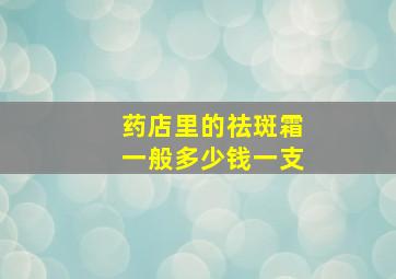 药店里的祛斑霜一般多少钱一支