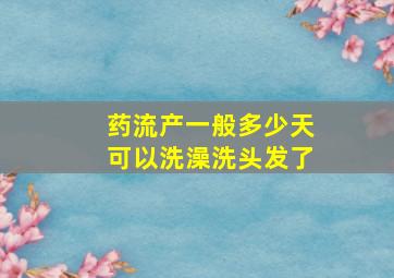 药流产一般多少天可以洗澡洗头发了