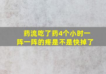 药流吃了药4个小时一阵一阵的疼是不是快掉了