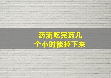 药流吃完药几个小时能掉下来