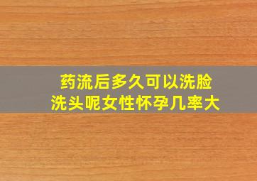 药流后多久可以洗脸洗头呢女性怀孕几率大