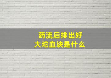 药流后排出好大坨血块是什么