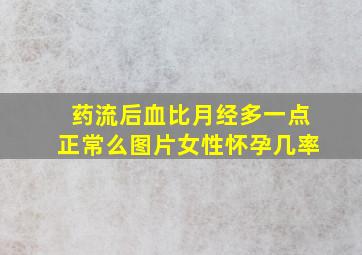 药流后血比月经多一点正常么图片女性怀孕几率