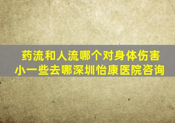 药流和人流哪个对身体伤害小一些去哪深圳怡康医院咨询