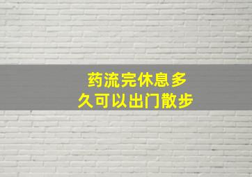 药流完休息多久可以出门散步