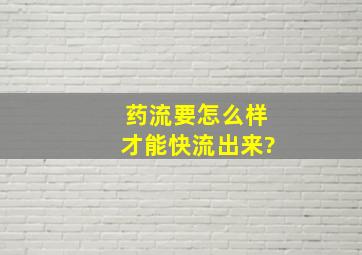 药流要怎么样才能快流出来?