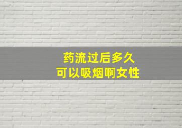 药流过后多久可以吸烟啊女性