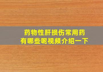 药物性肝损伤常用药有哪些呢视频介绍一下