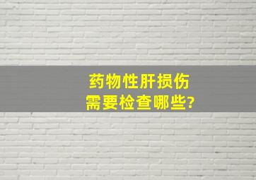 药物性肝损伤需要检查哪些?