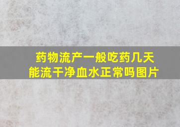 药物流产一般吃药几天能流干净血水正常吗图片