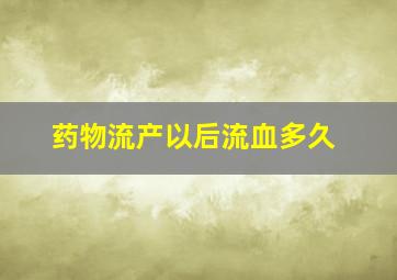 药物流产以后流血多久