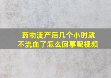 药物流产后几个小时就不流血了怎么回事呢视频