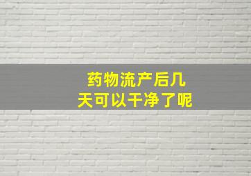 药物流产后几天可以干净了呢