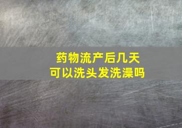 药物流产后几天可以洗头发洗澡吗