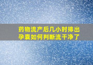 药物流产后几小时排出孕囊如何判断流干净了