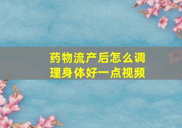 药物流产后怎么调理身体好一点视频