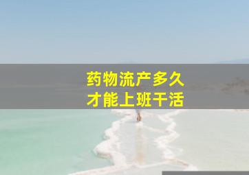 药物流产多久才能上班干活