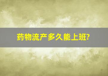 药物流产多久能上班?