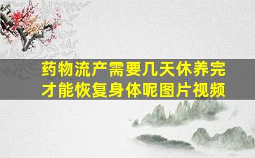 药物流产需要几天休养完才能恢复身体呢图片视频