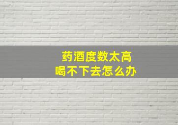 药酒度数太高喝不下去怎么办