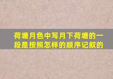 荷塘月色中写月下荷塘的一段是按照怎样的顺序记叙的