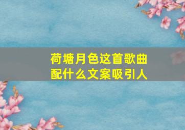 荷塘月色这首歌曲配什么文案吸引人