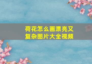 荷花怎么画漂亮又复杂图片大全视频