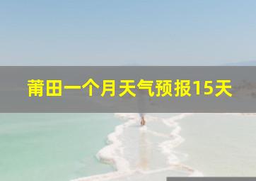 莆田一个月天气预报15天