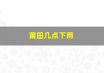 莆田几点下雨