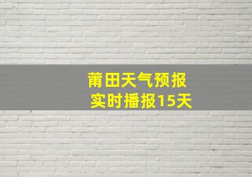 莆田天气预报实时播报15天