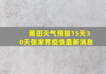 莆田天气预报15天30天张家界疫情最新消息